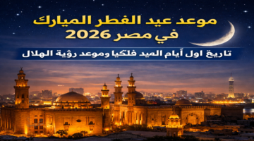 موعد عيد الفطر المبارك في مصر 2026.. الحسابات الفلكية تكشف أول أيام العيد