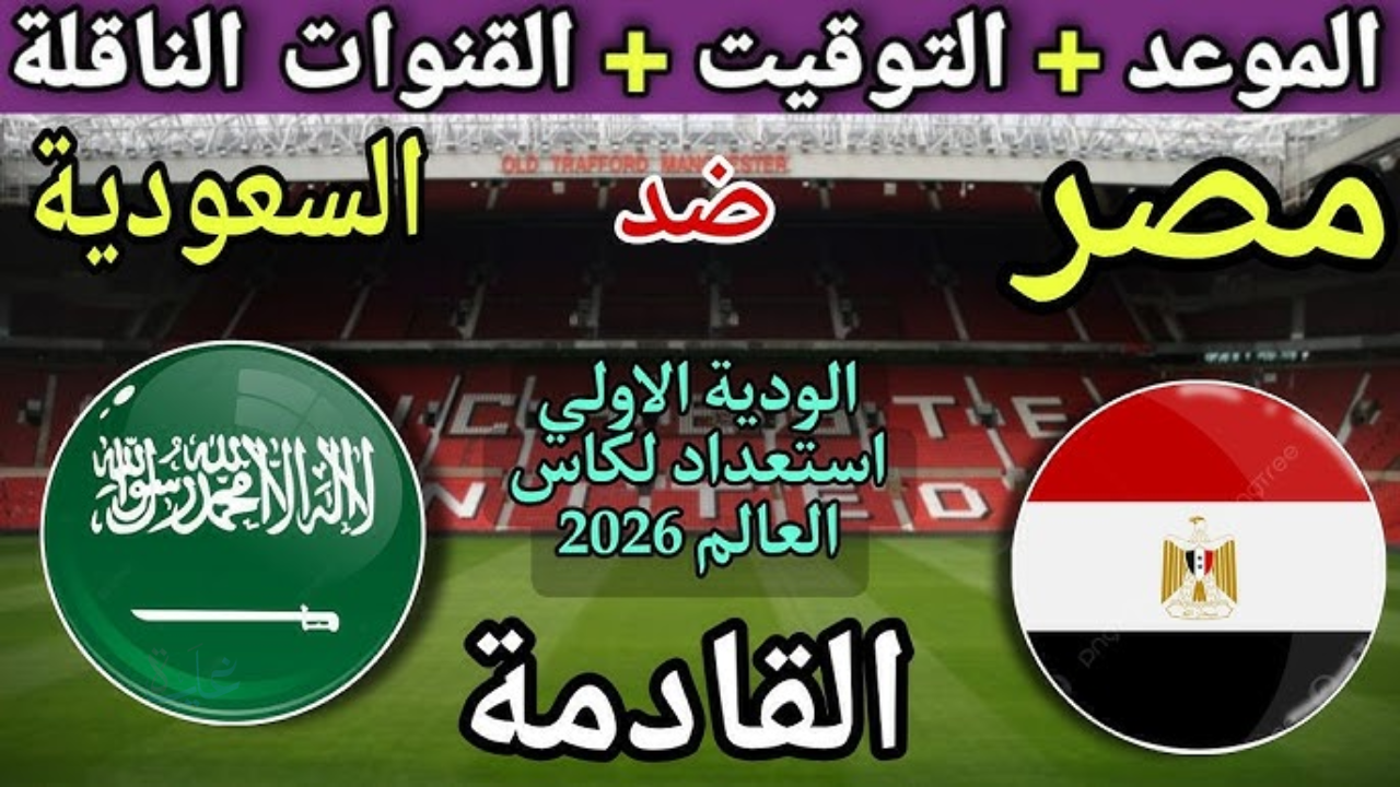 صدام عربي مرتقب.. موعد مباراة مصر والسعودية الودية والقنوات الناقلة قبل مونديال 2026