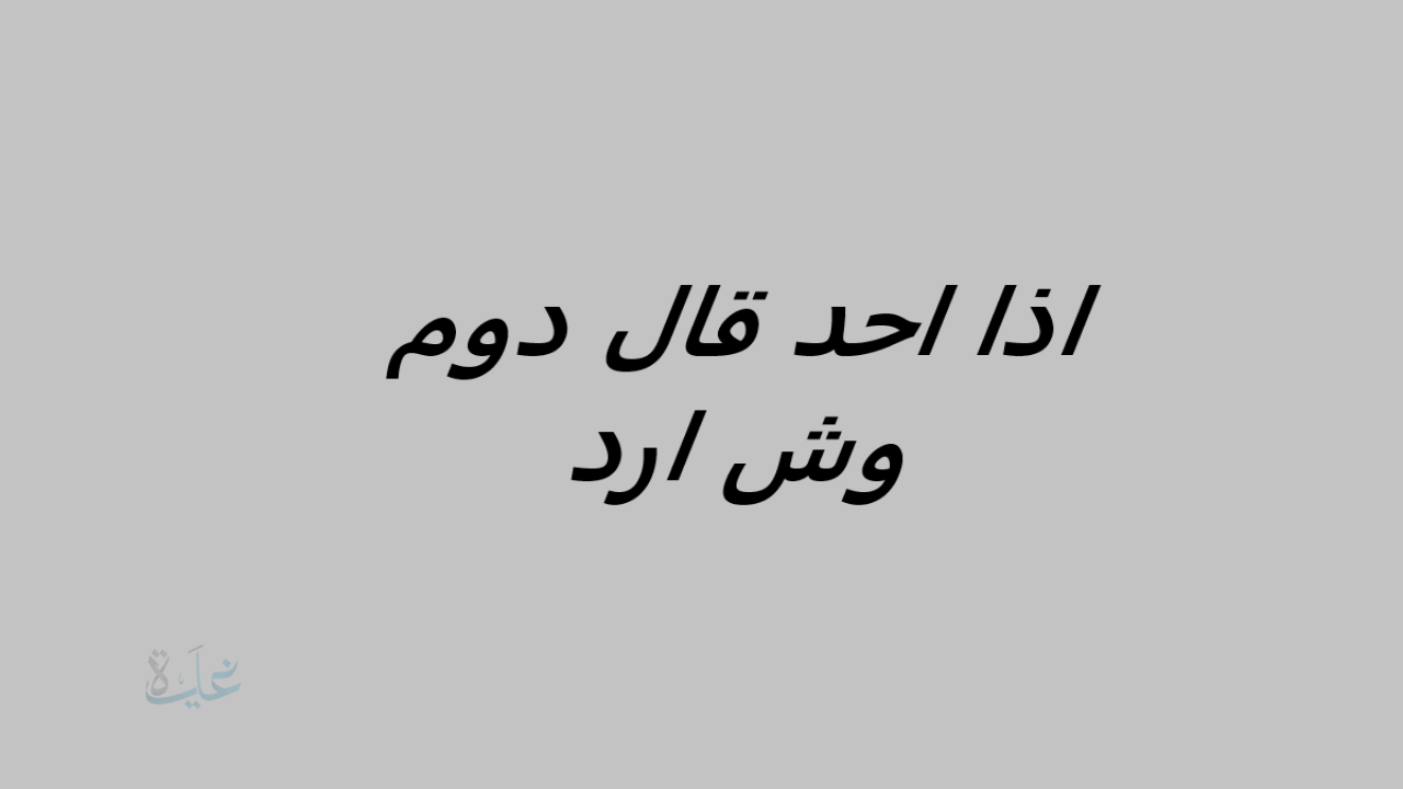 اذا احد قال دوم وش ارد؟ أجمل الردود المناسبة على كلمة دوم في جميع المواقف