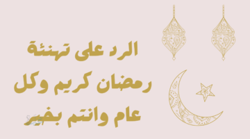 مبارك عليكم شهر رمضان وش أرد؟ أفضل الردود المناسبة على تهنئة رمضان