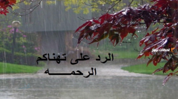 وش الرد على هنيتم الرحمة؟ عبارات جميلة ومختصرة