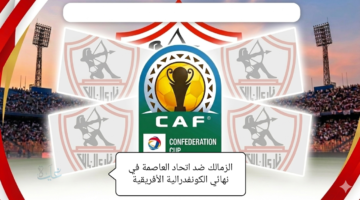 القنوات الناقلة لمباراة الزمالك واتحاد العاصمة الجزائري في نهائي كأس الكونفدرالية الأفريقية